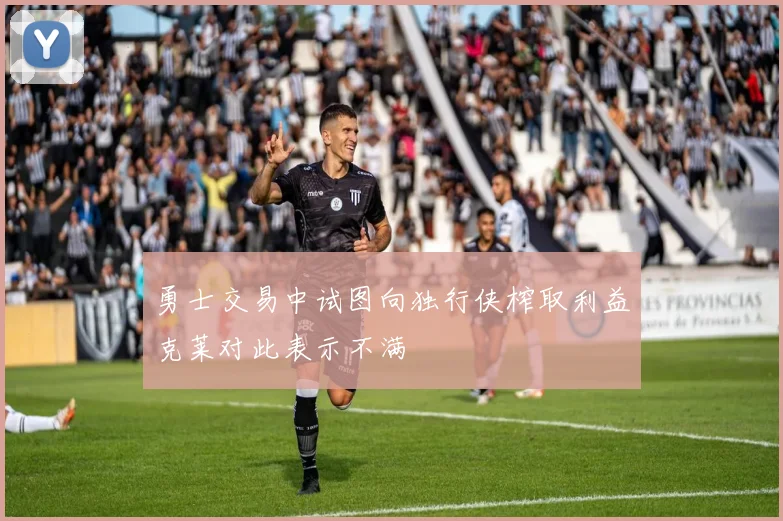 勇士交易中试图向独行侠榨取利益克莱对此表示不满