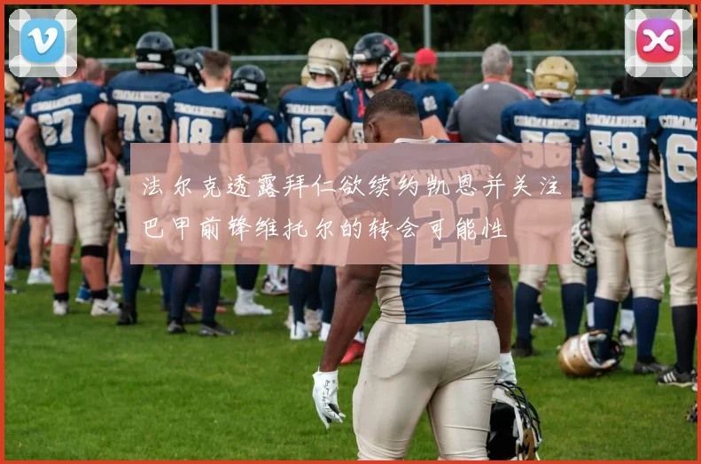 法尔克透露拜仁欲续约凯恩并关注巴甲前锋维托尔的转会可能性
