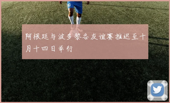阿根廷与波多黎各友谊赛推迟至十月十四日举行