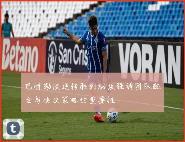 巴特勒谈逆转胜利秘诀强调团队配合与快攻策略的重要性