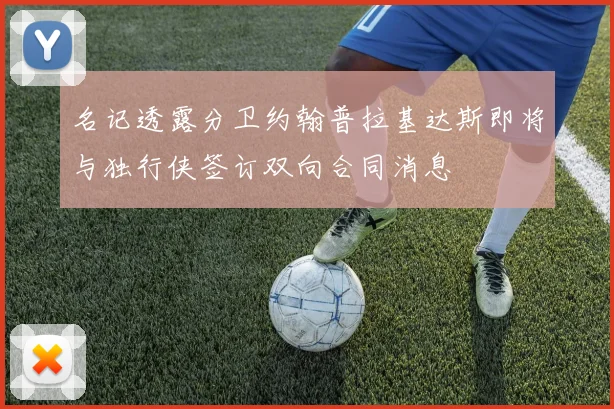 名记透露分卫约翰普拉基达斯即将与独行侠签订双向合同消息