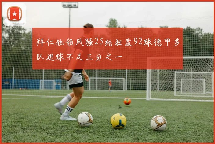 拜仁独领风骚25轮狂轰92球德甲多队进球不足三分之一