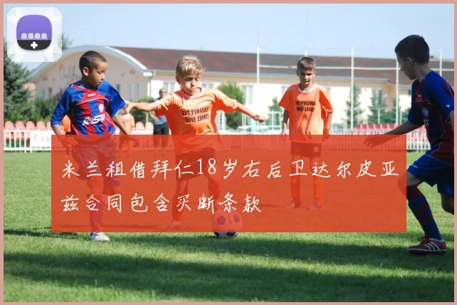 米兰租借拜仁18岁右后卫达尔皮亚兹合同包含买断条款