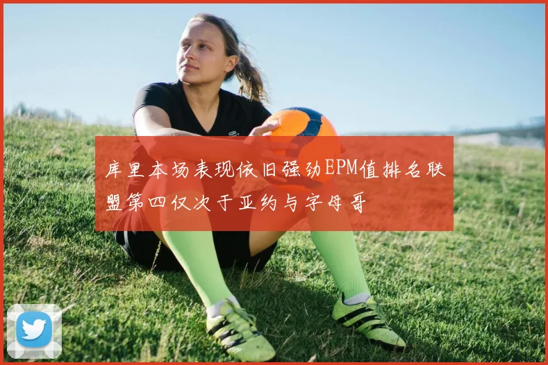 库里本场表现依旧强劲EPM值排名联盟第四仅次于亚约与字母哥