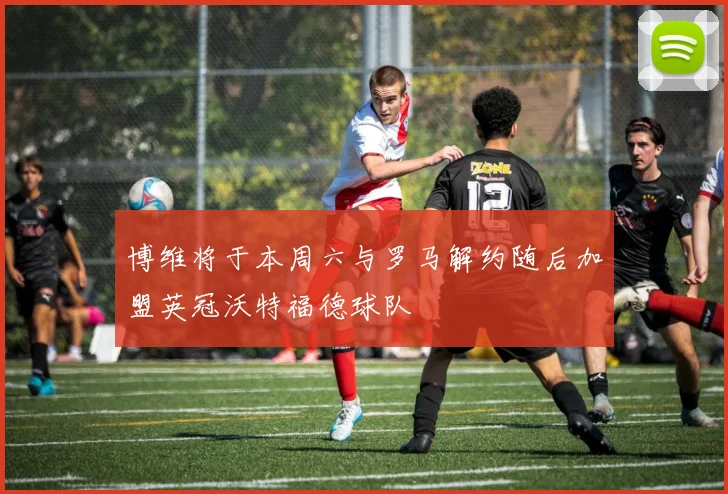 博维将于本周六与罗马解约随后加盟英冠沃特福德球队