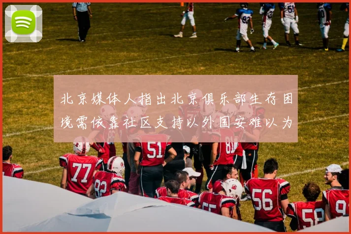 北京媒体人指出北京俱乐部生存困境需依靠社区支持以外国安难以为继