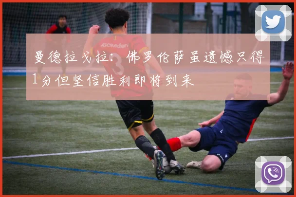 曼德拉戈拉：佛罗伦萨虽遗憾只得1分但坚信胜利即将到来