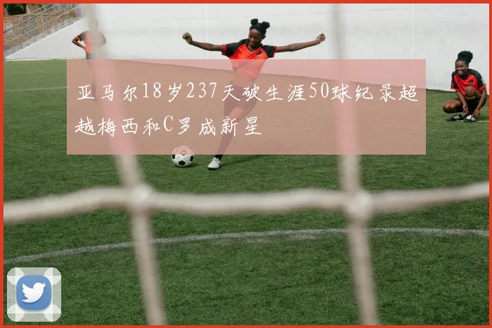 亚马尔18岁237天破生涯50球纪录超越梅西和C罗成新星