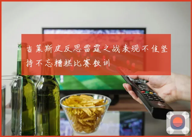 吉莱斯皮反思雷霆之战表现不佳坚持不忘糟糕比赛教训