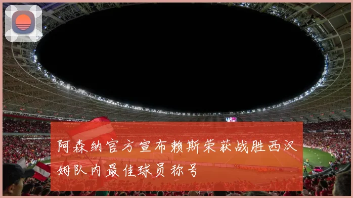 阿森纳官方宣布赖斯荣获战胜西汉姆队内最佳球员称号
