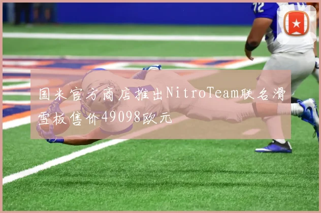 国米官方商店推出NitroTeam联名滑雪板售价49098欧元