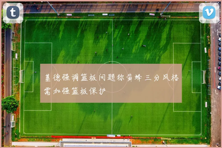 基德强调篮板问题称黄蜂三分风格需加强篮板保护