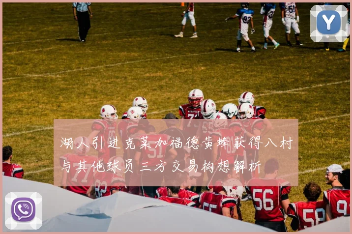 湖人引进克莱加福德黄蜂获得八村与其他球员三方交易构想解析