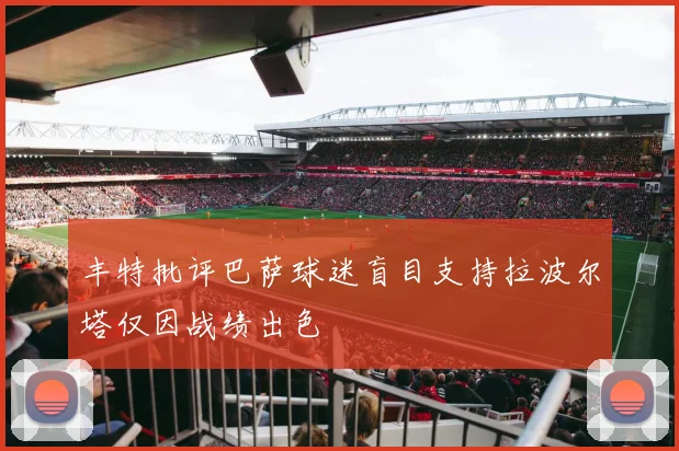 丰特批评巴萨球迷盲目支持拉波尔塔仅因战绩出色